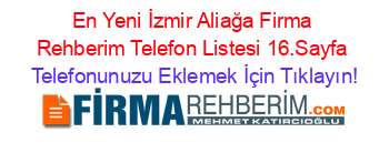 En+Yeni+İzmir+Aliağa+Firma+Rehberim+Telefon+Listesi+16.Sayfa Telefonunuzu+Eklemek+İçin+Tıklayın!