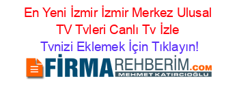 En+Yeni+İzmir+İzmir+Merkez+Ulusal+TV+Tvleri+Canlı+Tv+İzle Tvnizi+Eklemek+İçin+Tıklayın!