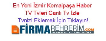En+Yeni+İzmir+Kemalpaşa+Haber+TV+Tvleri+Canlı+Tv+İzle Tvnizi+Eklemek+İçin+Tıklayın!