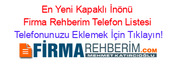 En+Yeni+Kapaklı+İnönü+Firma+Rehberim+Telefon+Listesi Telefonunuzu+Eklemek+İçin+Tıklayın!