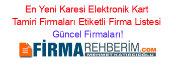 En+Yeni+Karesi+Elektronik+Kart+Tamiri+Firmaları+Etiketli+Firma+Listesi Güncel+Firmaları!