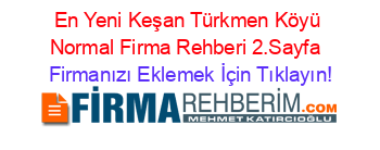 En+Yeni+Keşan+Türkmen+Köyü+Normal+Firma+Rehberi+2.Sayfa+ Firmanızı+Eklemek+İçin+Tıklayın!