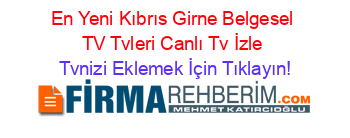 En+Yeni+Kıbrıs+Girne+Belgesel+TV+Tvleri+Canlı+Tv+İzle Tvnizi+Eklemek+İçin+Tıklayın!