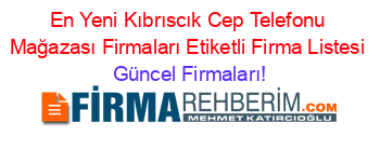 En+Yeni+Kıbrıscık+Cep+Telefonu+Mağazası+Firmaları+Etiketli+Firma+Listesi Güncel+Firmaları!