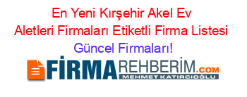 En+Yeni+Kırşehir+Akel+Ev+Aletleri+Firmaları+Etiketli+Firma+Listesi Güncel+Firmaları!