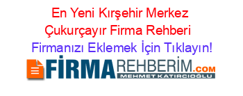 En+Yeni+Kırşehir+Merkez+Çukurçayır+Firma+Rehberi+ Firmanızı+Eklemek+İçin+Tıklayın!