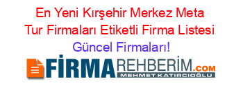 En+Yeni+Kırşehir+Merkez+Meta+Tur+Firmaları+Etiketli+Firma+Listesi Güncel+Firmaları!