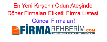 En+Yeni+Kırşehir+Odun+Ateşinde+Döner+Firmaları+Etiketli+Firma+Listesi Güncel+Firmaları!