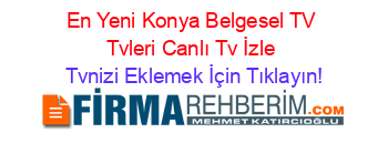 En+Yeni+Konya+Belgesel+TV+Tvleri+Canlı+Tv+İzle Tvnizi+Eklemek+İçin+Tıklayın!