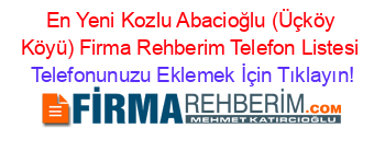 En+Yeni+Kozlu+Abacioğlu+(Üçköy+Köyü)+Firma+Rehberim+Telefon+Listesi Telefonunuzu+Eklemek+İçin+Tıklayın!