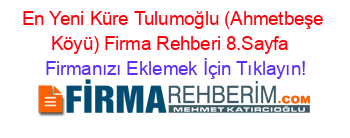 En+Yeni+Küre+Tulumoğlu+(Ahmetbeşe+Köyü)+Firma+Rehberi+8.Sayfa+ Firmanızı+Eklemek+İçin+Tıklayın!