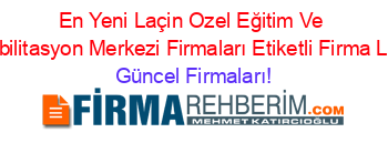 En+Yeni+Laçin+Ozel+Eğitim+Ve+Rehabilitasyon+Merkezi+Firmaları+Etiketli+Firma+Listesi Güncel+Firmaları!