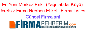 En+Yeni+Merkez+Erikli+(Yağciabdal+Köyü)+Ucretsiz+Firma+Rehberi+Etiketli+Firma+Listesi Güncel+Firmaları!