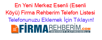 En+Yeni+Merkez+Esenli+(Esenli+Köyü)+Firma+Rehberim+Telefon+Listesi Telefonunuzu+Eklemek+İçin+Tıklayın!