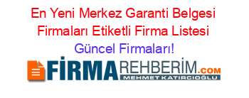 En+Yeni+Merkez+Garanti+Belgesi+Firmaları+Etiketli+Firma+Listesi Güncel+Firmaları!