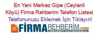 En+Yeni+Merkez+Gipe+(Ceylanli+Köyü)+Firma+Rehberim+Telefon+Listesi Telefonunuzu+Eklemek+İçin+Tıklayın!