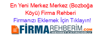 En+Yeni+Merkez+Merkez+(Bozboğa+Köyü)+Firma+Rehberi+ Firmanızı+Eklemek+İçin+Tıklayın!