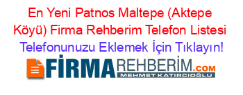 En+Yeni+Patnos+Maltepe+(Aktepe+Köyü)+Firma+Rehberim+Telefon+Listesi Telefonunuzu+Eklemek+İçin+Tıklayın!