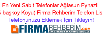 En+Yeni+Sabit+Telefonlar+Ağlasun+Eynazli+(Yeşilbaşköy+Köyü)+Firma+Rehberim+Telefon+Listesi Telefonunuzu+Eklemek+İçin+Tıklayın!