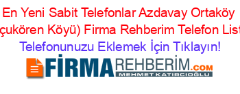 En+Yeni+Sabit+Telefonlar+Azdavay+Ortaköy+(Çoçukören+Köyü)+Firma+Rehberim+Telefon+Listesi Telefonunuzu+Eklemek+İçin+Tıklayın!
