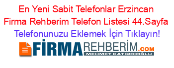 En+Yeni+Sabit+Telefonlar+Erzincan+Firma+Rehberim+Telefon+Listesi+44.Sayfa Telefonunuzu+Eklemek+İçin+Tıklayın!