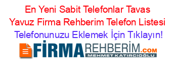 En+Yeni+Sabit+Telefonlar+Tavas+Yavuz+Firma+Rehberim+Telefon+Listesi Telefonunuzu+Eklemek+İçin+Tıklayın!