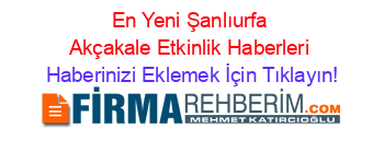 En+Yeni+Şanlıurfa+Akçakale+Etkinlik+Haberleri Haberinizi+Eklemek+İçin+Tıklayın!