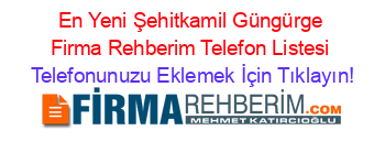 En+Yeni+Şehitkamil+Güngürge+Firma+Rehberim+Telefon+Listesi Telefonunuzu+Eklemek+İçin+Tıklayın!