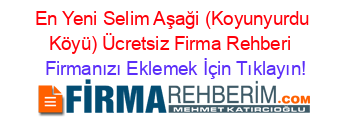 En+Yeni+Selim+Aşaği+(Koyunyurdu+Köyü)+Ücretsiz+Firma+Rehberi+ Firmanızı+Eklemek+İçin+Tıklayın!