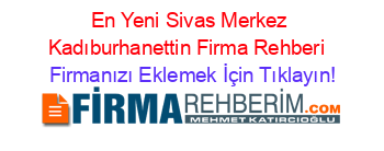 En+Yeni+Sivas+Merkez+Kadıburhanettin+Firma+Rehberi+ Firmanızı+Eklemek+İçin+Tıklayın!