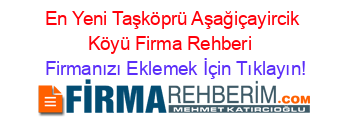 En+Yeni+Taşköprü+Aşağiçayircik+Köyü+Firma+Rehberi+ Firmanızı+Eklemek+İçin+Tıklayın!