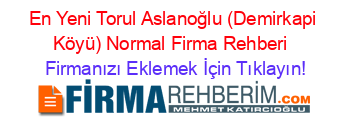 En+Yeni+Torul+Aslanoğlu+(Demirkapi+Köyü)+Normal+Firma+Rehberi+ Firmanızı+Eklemek+İçin+Tıklayın!