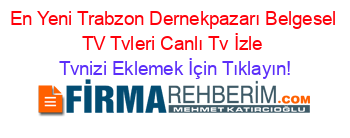 En+Yeni+Trabzon+Dernekpazarı+Belgesel+TV+Tvleri+Canlı+Tv+İzle Tvnizi+Eklemek+İçin+Tıklayın!
