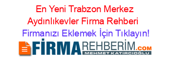 En+Yeni+Trabzon+Merkez+Aydınlıkevler+Firma+Rehberi+ Firmanızı+Eklemek+İçin+Tıklayın!