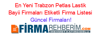 En+Yeni+Trabzon+Petlas+Lastik+Bayii+Firmaları+Etiketli+Firma+Listesi Güncel+Firmaları!