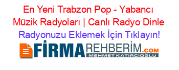 En+Yeni+Trabzon+Pop+-+Yabancı+Müzik+Radyoları+|+Canlı+Radyo+Dinle Radyonuzu+Eklemek+İçin+Tıklayın!