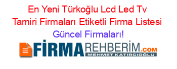En+Yeni+Türkoğlu+Lcd+Led+Tv+Tamiri+Firmaları+Etiketli+Firma+Listesi Güncel+Firmaları!