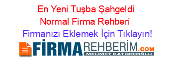 En+Yeni+Tuşba+Şahgeldi+Normal+Firma+Rehberi+ Firmanızı+Eklemek+İçin+Tıklayın!