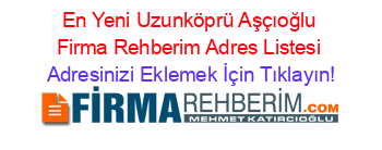 En+Yeni+Uzunköprü+Aşçıoğlu+Firma+Rehberim+Adres+Listesi Adresinizi+Eklemek+İçin+Tıklayın!