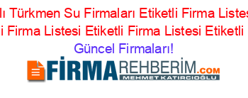 En+Yeni+Yapraklı+Türkmen+Su+Firmaları+Etiketli+Firma+Listesi+Etiketli+Firma+Listesi+Etiketli+Firma+Listesi+Etiketli+Firma+Listesi+Etiketli+Firma+Listesi Güncel+Firmaları!