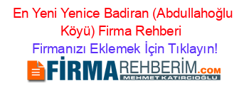 En+Yeni+Yenice+Badiran+(Abdullahoğlu+Köyü)+Firma+Rehberi+ Firmanızı+Eklemek+İçin+Tıklayın!