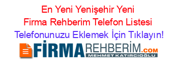 En+Yeni+Yenişehir+Yeni+Firma+Rehberim+Telefon+Listesi Telefonunuzu+Eklemek+İçin+Tıklayın!