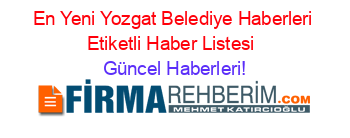 En+Yeni+Yozgat+Belediye+Haberleri+Etiketli+Haber+Listesi+ Güncel+Haberleri!