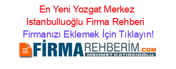 En+Yeni+Yozgat+Merkez+Istanbulluoğlu+Firma+Rehberi+ Firmanızı+Eklemek+İçin+Tıklayın!