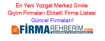 En+Yeni+Yozgat+Merkez+Smile+Giyim+Firmaları+Etiketli+Firma+Listesi Güncel+Firmaları!