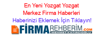 En+Yeni+Yozgat+Yozgat+Merkez+Firma+Haberleri Haberinizi+Eklemek+İçin+Tıklayın!