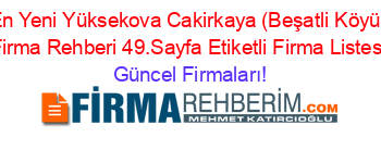 En+Yeni+Yüksekova+Cakirkaya+(Beşatli+Köyü)+Firma+Rehberi+49.Sayfa+Etiketli+Firma+Listesi Güncel+Firmaları!