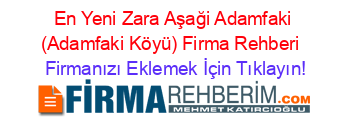 En+Yeni+Zara+Aşaği+Adamfaki+(Adamfaki+Köyü)+Firma+Rehberi+ Firmanızı+Eklemek+İçin+Tıklayın!