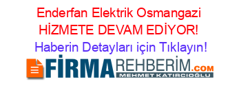 Enderfan+Elektrik+Osmangazi+HİZMETE+DEVAM+EDİYOR! Haberin+Detayları+için+Tıklayın!