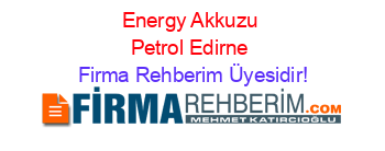 Energy+Akkuzu+Petrol+Edirne Firma+Rehberim+Üyesidir!